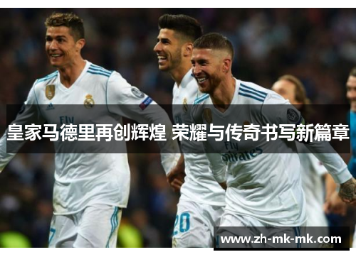 皇家马德里再创辉煌 荣耀与传奇书写新篇章