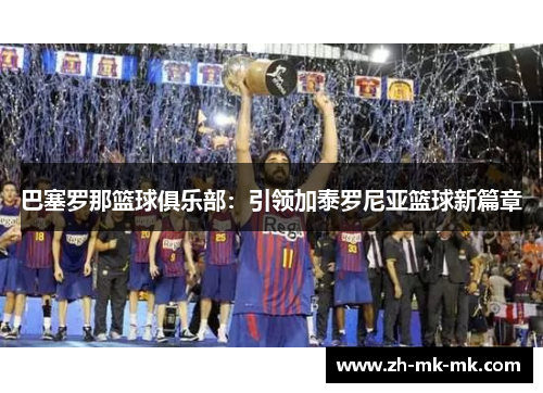 巴塞罗那篮球俱乐部：引领加泰罗尼亚篮球新篇章