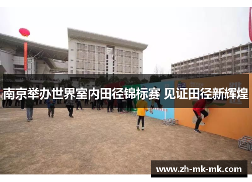 南京举办世界室内田径锦标赛 见证田径新辉煌