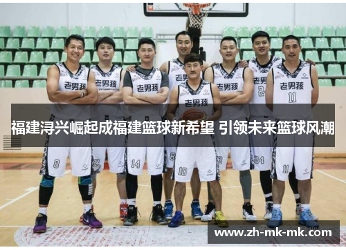 福建浔兴崛起成福建篮球新希望 引领未来篮球风潮