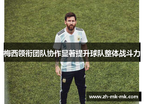 梅西领衔团队协作显著提升球队整体战斗力