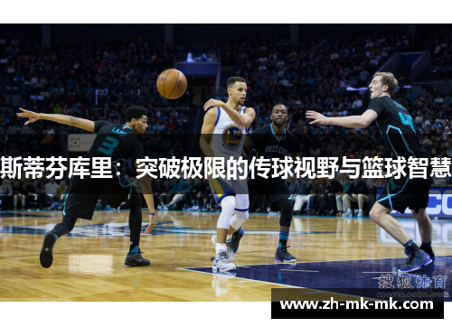 斯蒂芬库里：突破极限的传球视野与篮球智慧