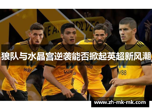 狼队与水晶宫逆袭能否掀起英超新风潮