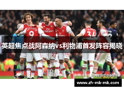 英超焦点战阿森纳vs利物浦首发阵容揭晓
