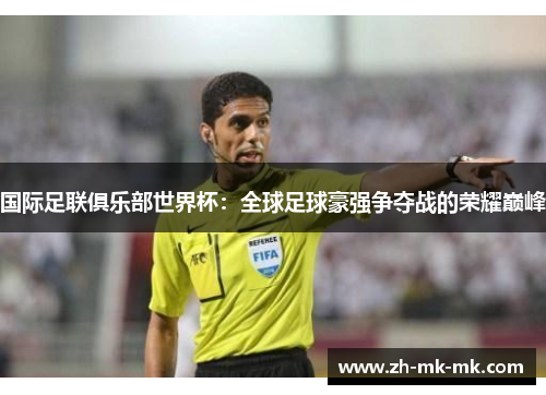 国际足联俱乐部世界杯：全球足球豪强争夺战的荣耀巅峰