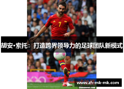 胡安·索托：打造跨界领导力的足球团队新模式