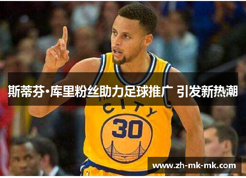 斯蒂芬·库里粉丝助力足球推广 引发新热潮