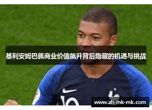 基利安姆巴佩商业价值飙升背后隐藏的机遇与挑战