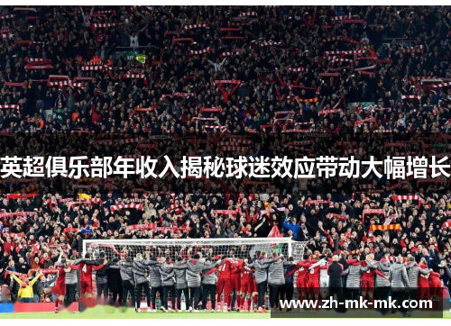 英超俱乐部年收入揭秘球迷效应带动大幅增长