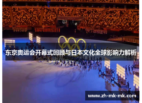 东京奥运会开幕式回顾与日本文化全球影响力解析