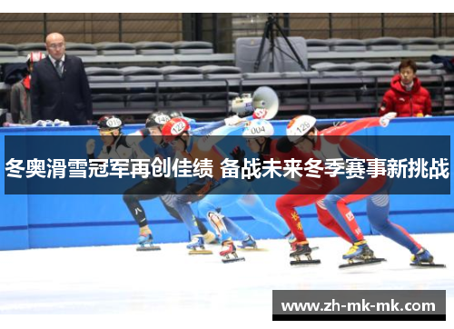 冬奥滑雪冠军再创佳绩 备战未来冬季赛事新挑战